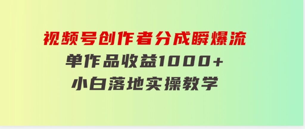 视频号创作者分成瞬爆流，单作品收益1000+，小白落地实操教学-财仔梦想资源网