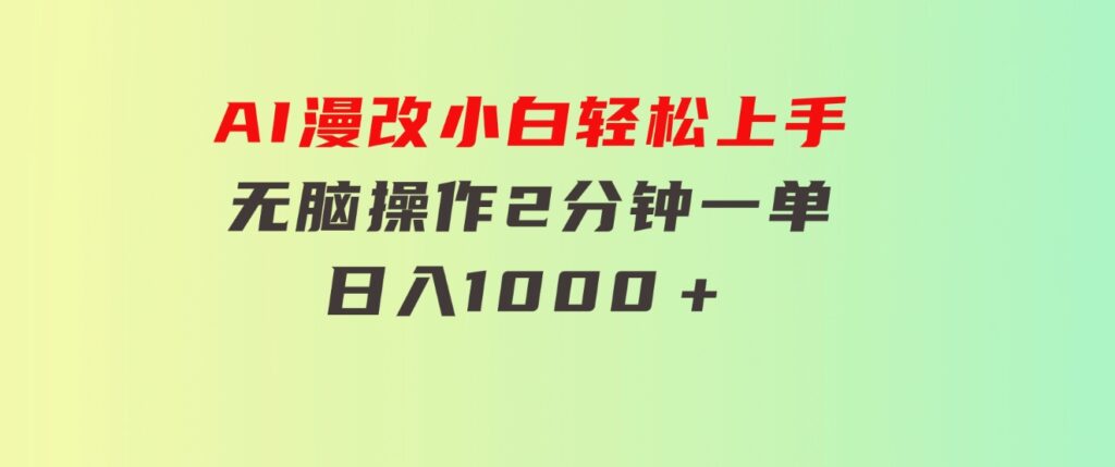 AI漫改，小白轻松上手，无脑操作，2分钟一单，日入1000＋-财仔梦想资源网