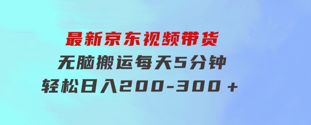 最新京东视频带货，无脑搬运，每天5分钟，轻松日入200-300＋-财仔梦想资源网