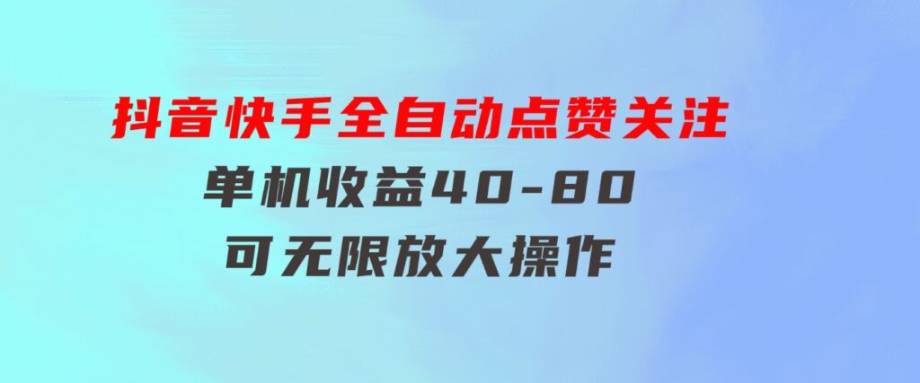 抖音快手全自动点赞关注，单机收益40-80，可无限放大操作，当日即可提-财仔梦想资源网