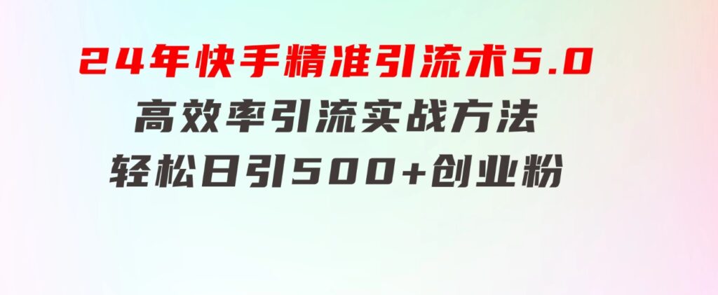 24年快手精准引流术5.0，高效率引流实战方法，轻松日引500+创业粉-财仔梦想资源网