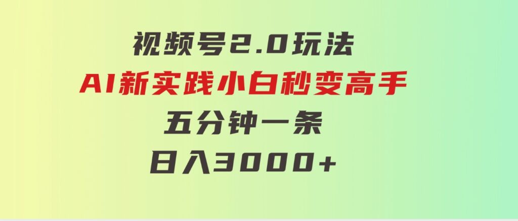 视频号2.0玩法AI新实践，小白秒变高手五分钟一条，日入3000+-财仔梦想资源网
