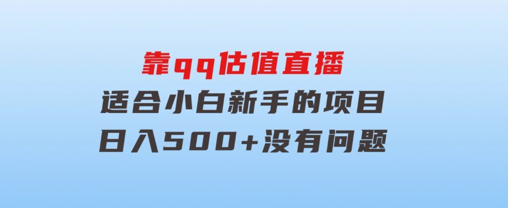 靠qq估值直播，多平台操作，适合小白新手的项目，日入500+没有问题-财仔梦想资源网