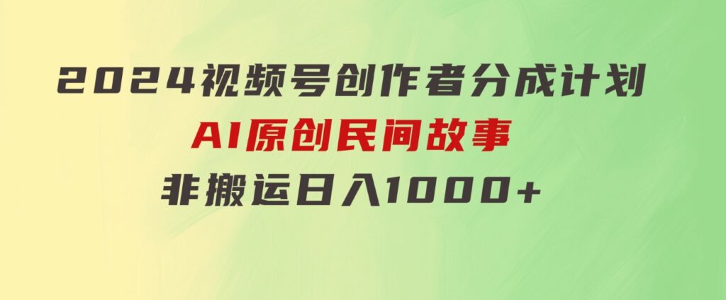 2024视频号创作者分成计划，AI原创民间故事，非搬运，日入1000+-财仔梦想资源网