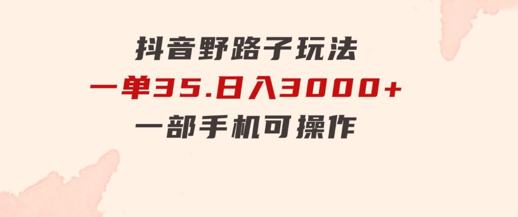 抖音野路子玩法，一单35.日入3000+，一部手机可操作-财仔梦想资源网