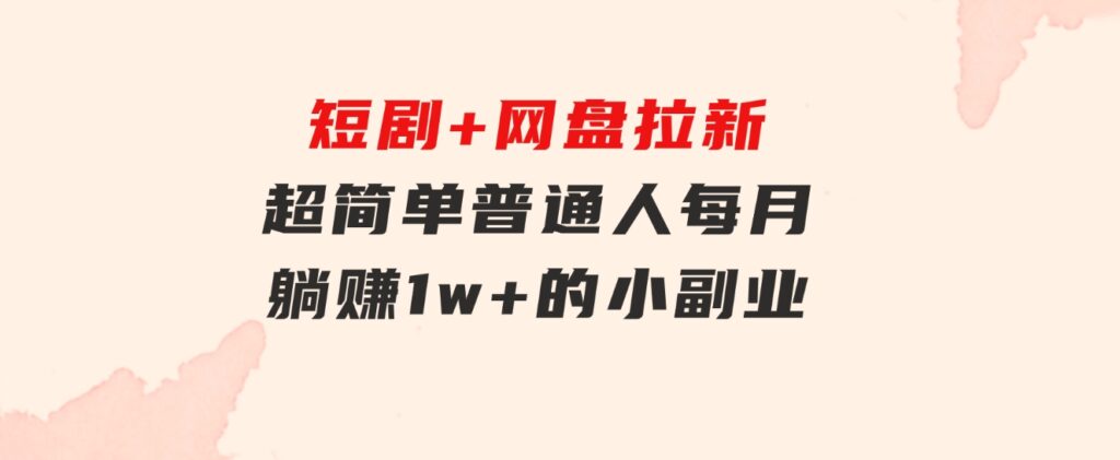 短剧+网盘拉新，超简单，普通人每月躺赚1w+的小副业-财仔梦想资源网