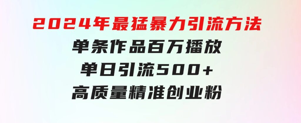 2024年最猛暴力引流方法，单条作品百万播放单日引流500+高质量精准创业粉-财仔梦想资源网