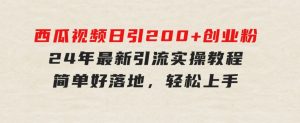 西瓜视频日引200+创业粉，24年最新引流实操教程，简单好落地，轻松上手-财仔梦想资源网