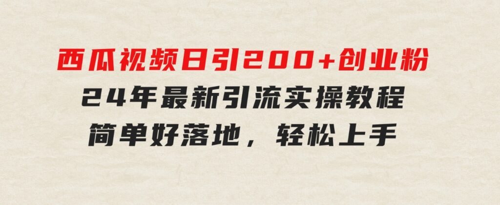 西瓜视频日引200+创业粉，24年最新引流实操教程，简单好落地，轻松上手-财仔梦想资源网