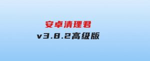 安卓清理君v3.8.2高级版-财仔梦想资源网