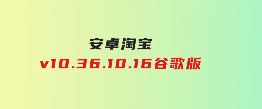 安卓淘宝v10.36.10.16谷歌版-财仔梦想资源网