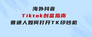 海外抖音-Tiktok创富指南，普通人如何打开TK印钞机-财仔梦想资源网