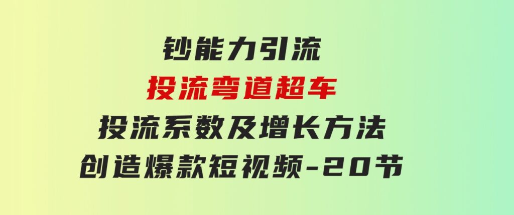 钞能力引流：投流弯道超车，投流系数及增长方法，创造爆款短视频-20节-财仔梦想资源网