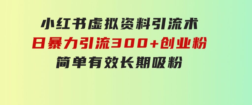 小红书虚拟资料引流术，日暴力引流300+创业粉，简单有效，长期吸粉-财仔梦想资源网