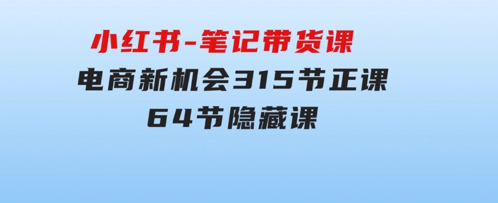 小红书-笔记带货课【6月更新】流量电商新机会315节正课+64节隐藏课-财仔梦想资源网