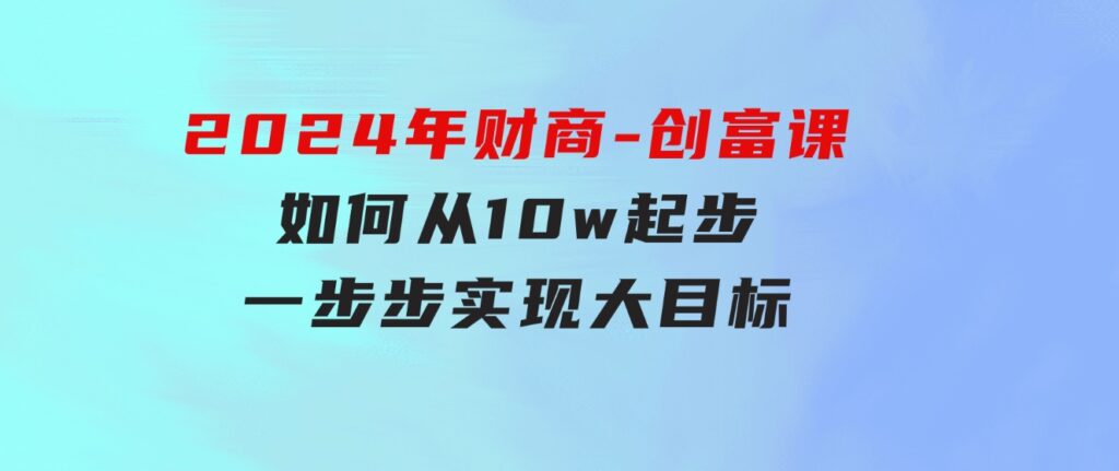2024年财商-创富课：如何从10w起步，一步步实现大目标！-财仔梦想资源网