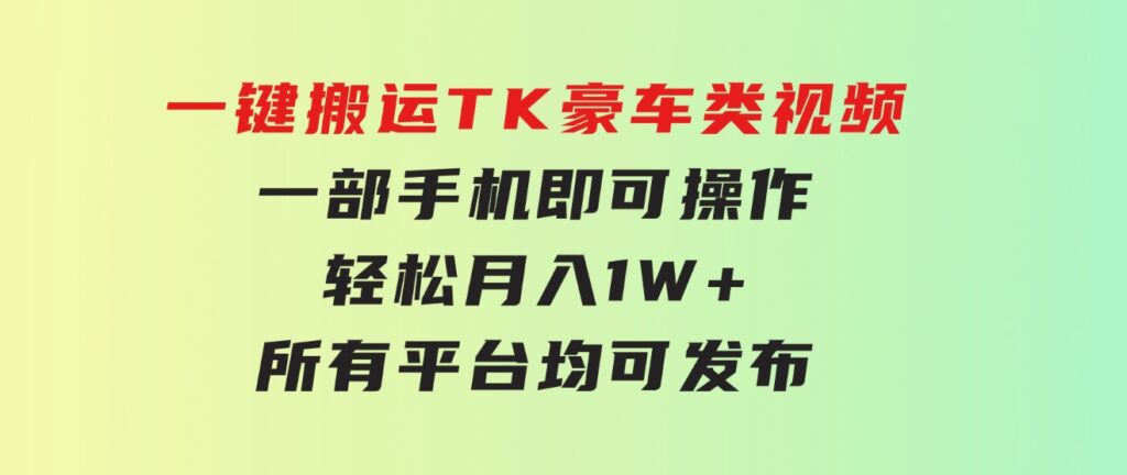 一键搬运TK豪车类视频，一部手机即可操作，轻松月入1W+，所有平台均可发布-财仔梦想资源网