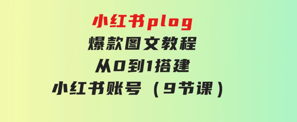 小红书plog-爆款图文教程，从0到1搭建小红书账号（9节课）-财仔梦想资源网