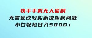 快手手机无人播剧，无需硬改，轻松解决版权问题，小白轻松日入5000+-财仔梦想资源网