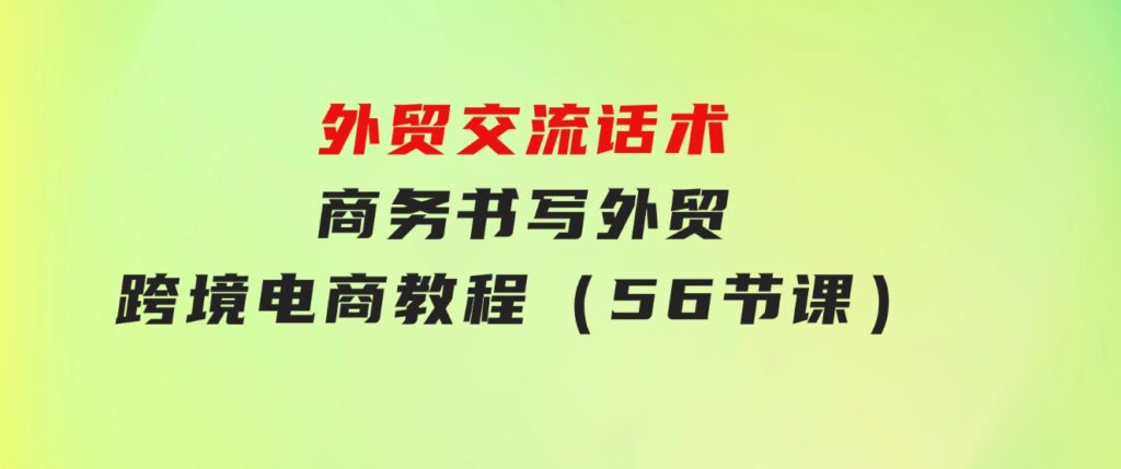 外贸交流话术+商务书写-外贸跨境电商教程（56节课）-财仔梦想资源网