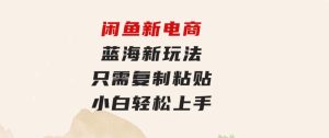 闲鱼新电商,蓝海新玩法,0成本,只需复制粘贴,小白轻松上手,只需一部手机…-财仔梦想资源网