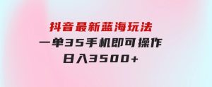 抖音最新蓝海玩法，一单35，手机即可操作，日入3500+，不了解一下真是…-财仔梦想资源网