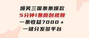 爆笑三国，条条爆款，5分钟1条原创视频，一条收益7000＋，一键分发多平…-财仔梦想资源网