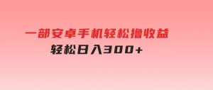一部安卓手机轻松撸收益，轻松日入300+-财仔梦想资源网