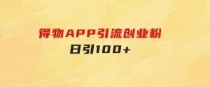 得物APP引流创业粉，日引100+-财仔梦想资源网