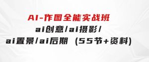 AI-作图全能实战班：0基础开始，ai创意/ai摄影/ai置景/ai后期(55节+资料)-财仔梦想资源网