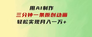 用AI制作三分钟一条原创动画，轻松实现月入一万+-财仔梦想资源网