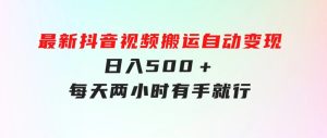 最新抖音视频搬运自动变现，日入500＋！每天两小时，有手就行-财仔梦想资源网