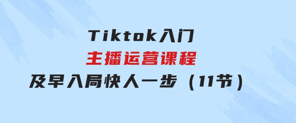 Tiktok入门主播运营课程，及早入局，快人一步（11节）-财仔梦想资源网