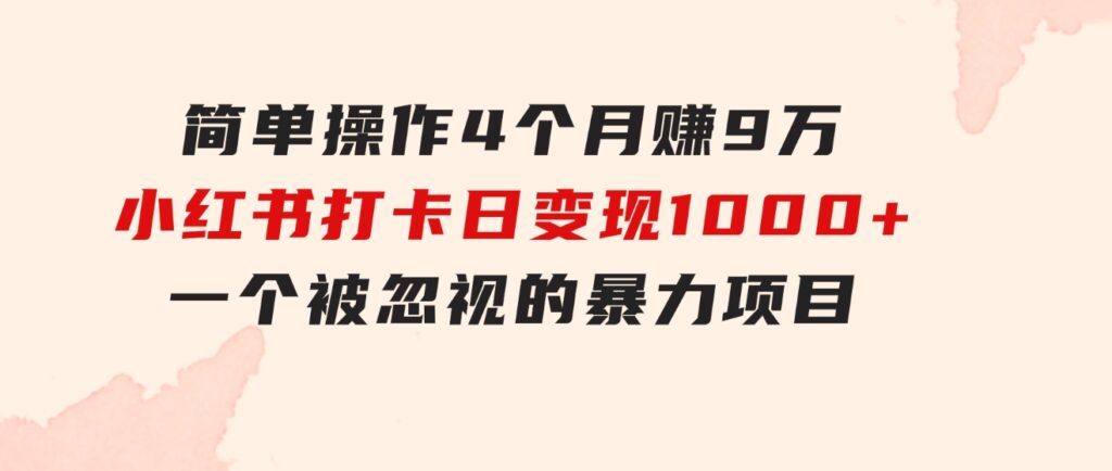 简单操作4个月赚9万！小红书打卡日变现1000+！一个被忽视的暴力项目-财仔梦想资源网