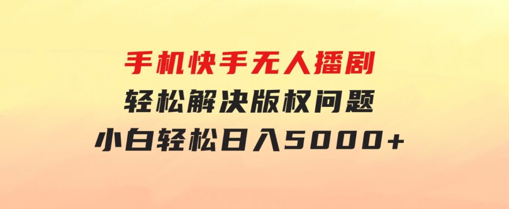 手机快手无人播剧，无需硬改，轻松解决版权问题，小白轻松日入5000+-财仔梦想资源网