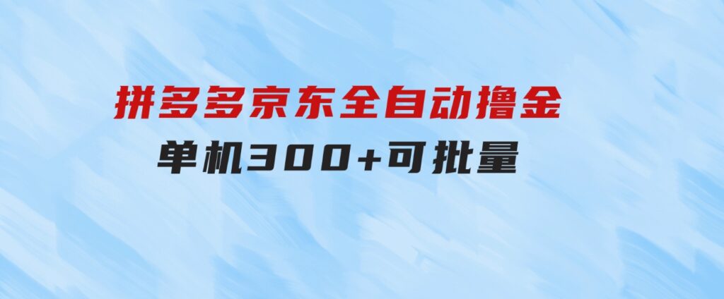 拼多多京东全自动撸金，单机300+可批量-财仔梦想资源网