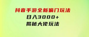 抖音手游全新偏门玩法，日入3000+，揭秘大佬玩法-财仔梦想资源网