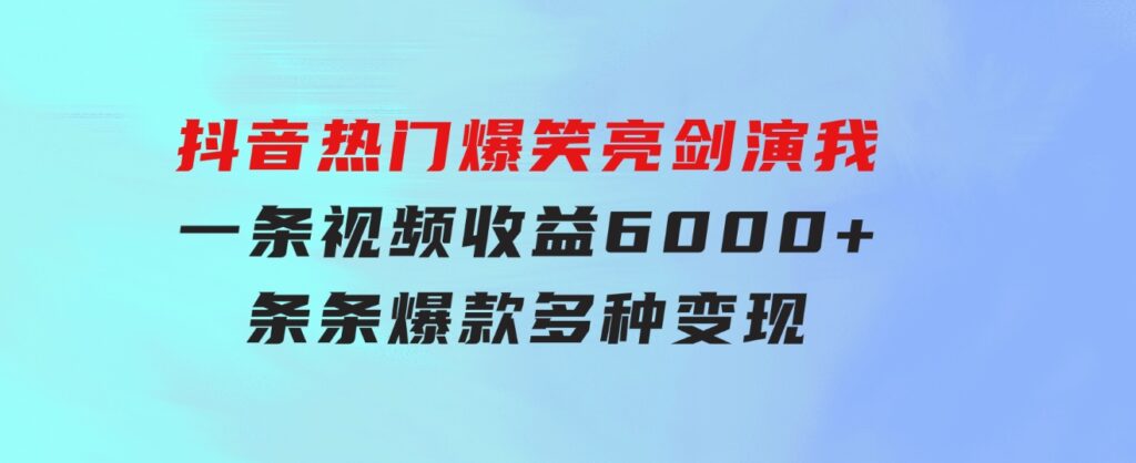抖音热门爆笑亮剑演我，一条视频收益6000+，条条爆款，制作简单，多种变现-财仔梦想资源网