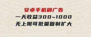 安卓手机刷广告,一天收益300~1000，无上限，可批量复制扩大-财仔梦想资源网