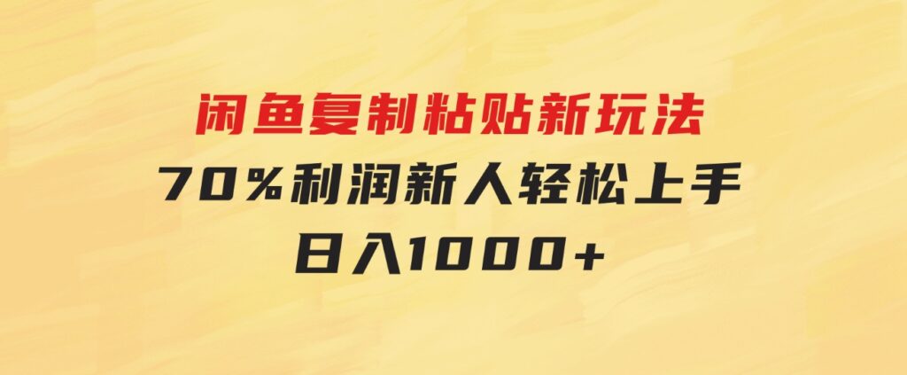 闲鱼复制粘贴新玩法，70%利润，新人轻松上手，日入1000+-财仔梦想资源网