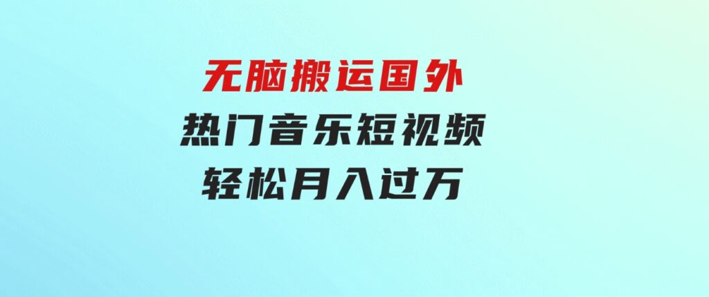 无脑搬运国外热门音乐短视频，轻松月入过万-财仔梦想资源网
