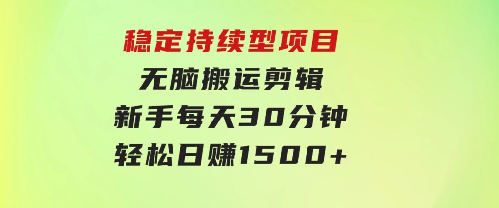 稳定持续型项目，无脑搬运剪辑，新手每天30分钟，轻松日赚1500+！-财仔梦想资源网