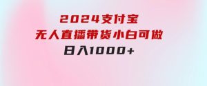2024支付宝无人直播带货，小白可做，日入1000+-财仔梦想资源网