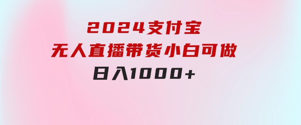 2024支付宝无人直播带货，小白可做，日入1000+-财仔梦想资源网