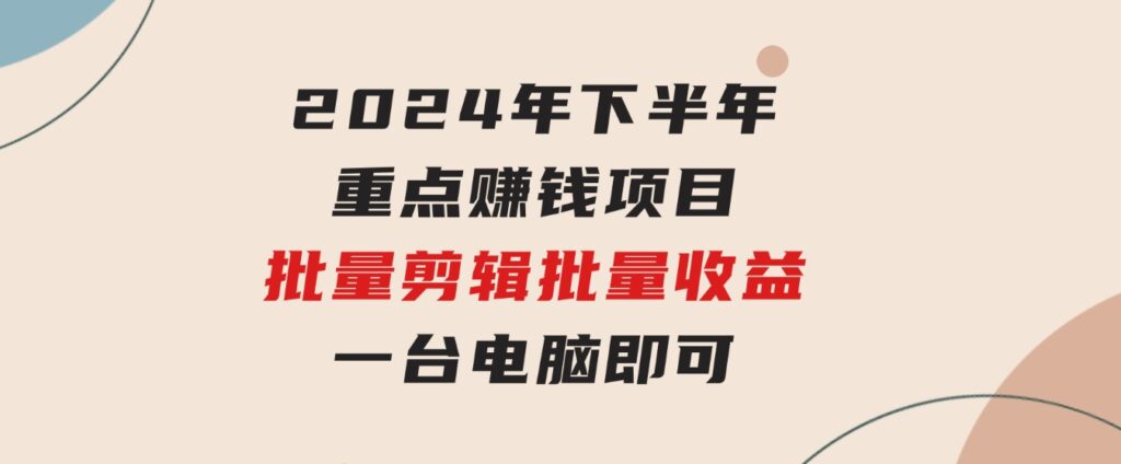 024年下半年重点赚钱项目：批量剪辑，批量收益。一台电脑即可新-财仔梦想资源网
