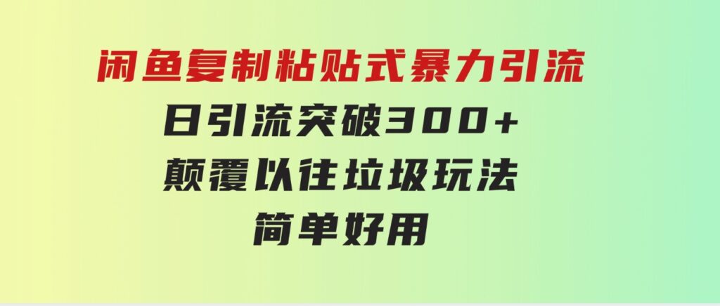 闲鱼复制粘贴式暴力引流，日引流突破300+，颠覆以往垃圾玩法，简单好用-财仔梦想资源网