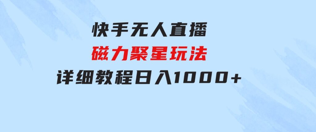 快手无人直播磁力聚星玩法，详细教程，日入1000+-财仔梦想资源网