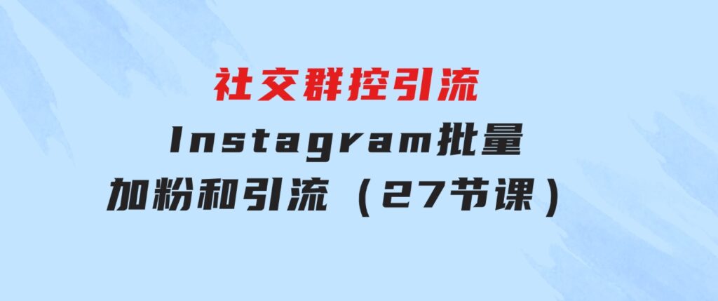 社交群控引流-Instagram批量加粉和引流（27节课）-财仔梦想资源网