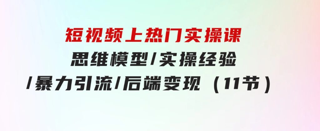 短视频上热门实操课，思维模型/实操经验/暴力引流/后端变现（11节）-财仔梦想资源网