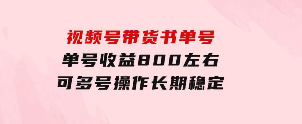 视频号带货书单号，单号收益800左右可多号操作，长期稳定-财仔梦想资源网
